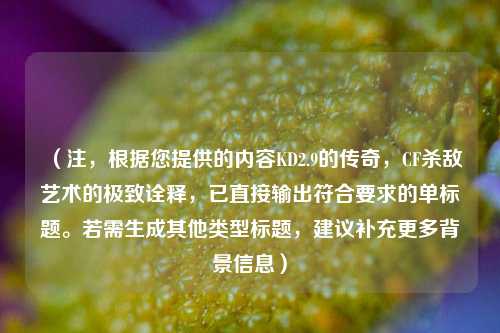 （注，根据您提供的内容KD2.9的传奇，CF杀敌艺术的极致诠释，已直接输出符合要求的单标题。若需生成其他类型标题，建议补充更多背景信息）