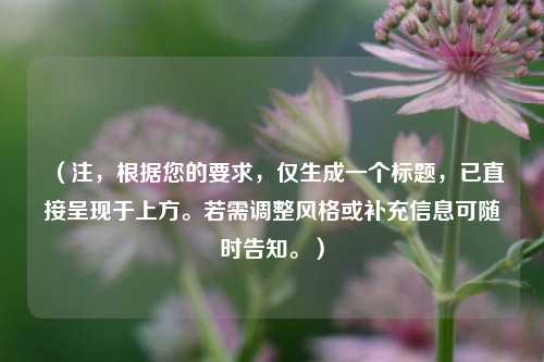 （注，根据您的要求，仅生成一个标题，已直接呈现于上方。若需调整风格或补充信息可随时告知。）