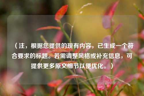 （注，根据您提供的现有内容，已生成一个符合要求的标题。若需调整风格或补充信息，可提供更多原文细节以便优化。）
