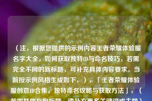 （注，根据您提供的示例内容王者荣耀体验服名字大全，如何获取独特ID与命名技巧，若需完全不同的新标题，可补充具体内容要求。当前按示例风格生成如下，），「王者荣耀体验服创意ID合集，独特命名攻略与获取 *** 」，（若需其他方向标题，请补充更多关键词或主题）