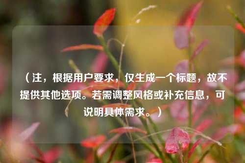 （注，根据用户要求，仅生成一个标题，故不提供其他选项。若需调整风格或补充信息，可说明具体需求。）