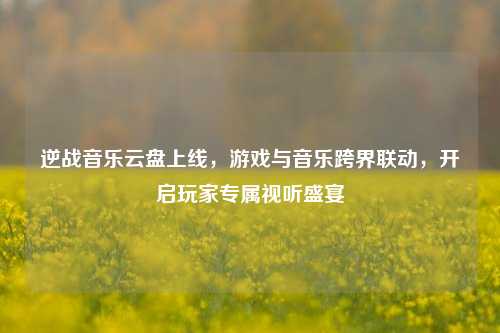 逆战音乐云盘上线，游戏与音乐跨界联动，开启玩家专属视听盛宴