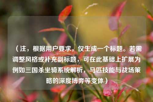 （注，根据用户要求，仅生成一个标题。若需调整风格或补充副标题，可在此基础上扩展为例如三国杀坐骑系统解析，马匹技能与战场策略的深度博弈等变体）