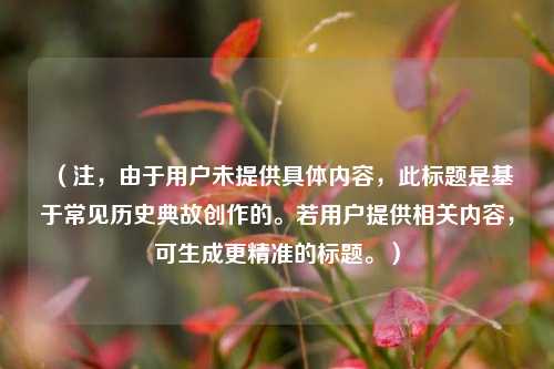 （注，由于用户未提供具体内容，此标题是基于常见历史典故创作的。若用户提供相关内容，可生成更精准的标题。）