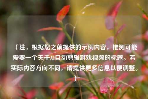 （注，根据您之前提供的示例内容，推测可能需要一个关于AI自动剪辑游戏视频的标题。若实际内容方向不同，请提供更多信息以便调整。）