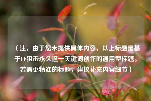 （注，由于您未提供具体内容，以上标题是基于CF狙击永久这一关键词创作的通用型标题。若需更精准的标题，建议补充内容细节）