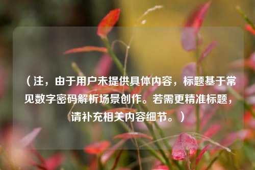 （注，由于用户未提供具体内容，标题基于常见数字密码解析场景创作。若需更精准标题，请补充相关内容细节。）