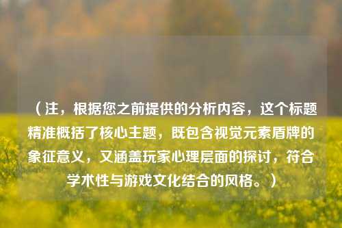 （注，根据您之前提供的分析内容，这个标题精准概括了核心主题，既包含视觉元素盾牌的象征意义，又涵盖玩家心理层面的探讨，符合学术性与游戏文化结合的风格。）