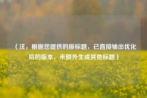 （注，根据您提供的原标题，已直接输出优化后的版本，未额外生成其他标题）
