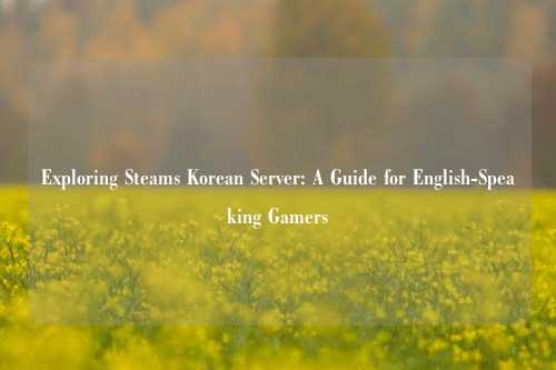Exploring Steams Korean Server: A Guide for English-Speaking Gamers