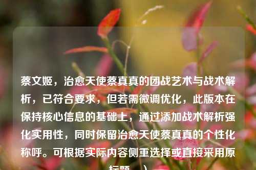 蔡文姬，治愈天使蔡真真的团战艺术与战术解析，已符合要求，但若需微调优化，此版本在保持核心信息的基础上，通过添加战术解析强化实用性，同时保留治愈天使蔡真真的个性化称呼。可根据实际内容侧重选择或直接采用原标题。）