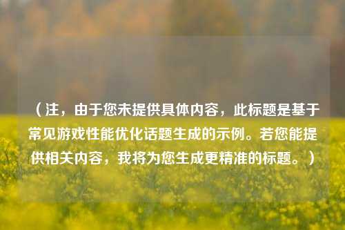 （注，由于您未提供具体内容，此标题是基于常见游戏性能优化话题生成的示例。若您能提供相关内容，我将为您生成更精准的标题。）