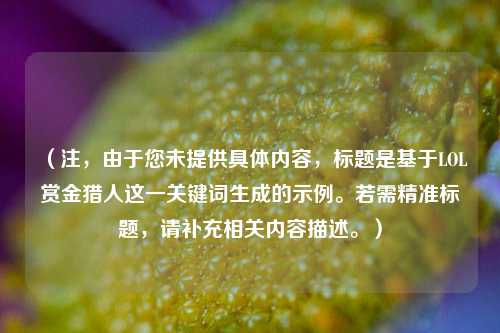 （注，由于您未提供具体内容，标题是基于LOL赏金猎人这一关键词生成的示例。若需精准标题，请补充相关内容描述。）