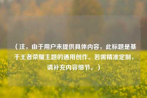 （注，由于用户未提供具体内容，此标题是基于王者荣耀主题的通用创作。若需精准定制，请补充内容细节。）