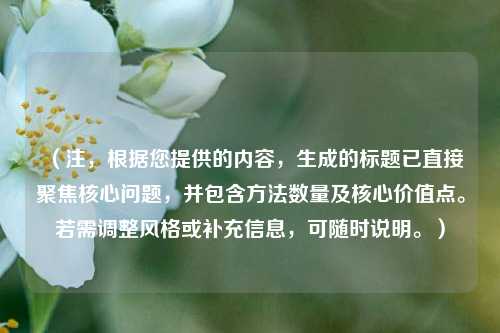 （注，根据您提供的内容，生成的标题已直接聚焦核心问题，并包含 *** 数量及核心价值点。若需调整风格或补充信息，可随时说明。）