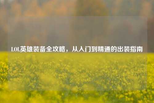 LOL英雄装备全攻略，从入门到精通的出装指南