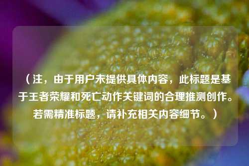 （注，由于用户未提供具体内容，此标题是基于王者荣耀和死亡动作关键词的合理推测创作。若需精准标题，请补充相关内容细节。）