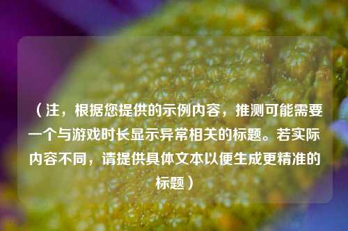 （注，根据您提供的示例内容，推测可能需要一个与游戏时长显示异常相关的标题。若实际内容不同，请提供具体文本以便生成更精准的标题）