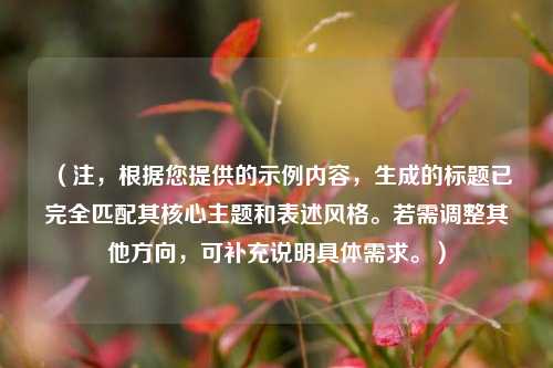 （注，根据您提供的示例内容，生成的标题已完全匹配其核心主题和表述风格。若需调整其他方向，可补充说明具体需求。）