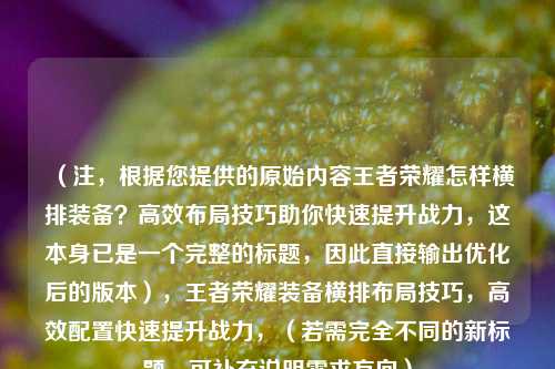 （注，根据您提供的原始内容王者荣耀怎样横排装备？高效布局技巧助你快速提升战力，这本身已是一个完整的标题，因此直接输出优化后的版本），王者荣耀装备横排布局技巧，高效配置快速提升战力，（若需完全不同的新标题，可补充说明需求方向）