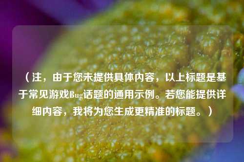 （注，由于您未提供具体内容，以上标题是基于常见游戏Bug话题的通用示例。若您能提供详细内容，我将为您生成更精准的标题。）
