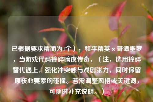 已根据要求精简为1个），和平精英×哥谭噩梦，当游戏代码撞碎暗夜传奇，（注，选用撞碎替代遇上，强化冲突感与戏剧张力，同时保留原核心要素的碰撞。若需调整风格或关键词，可随时补充说明。）