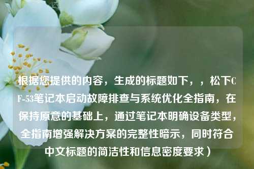 根据您提供的内容，生成的标题如下，，松下CF-53笔记本启动故障排查与系统优化全指南，在保持原意的基础上，通过笔记本明确设备类型，全指南增强解决方案的完整性暗示，同时符合中文标题的简洁性和信息密度要求）