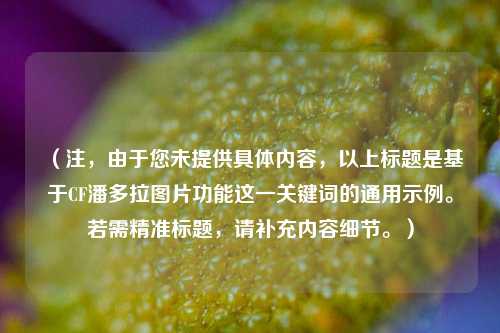 （注，由于您未提供具体内容，以上标题是基于CF潘多拉图片功能这一关键词的通用示例。若需精准标题，请补充内容细节。）