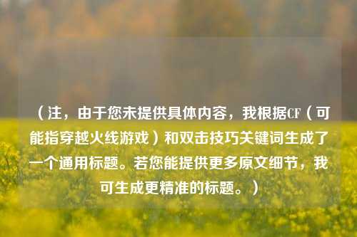 （注，由于您未提供具体内容，我根据CF（可能指穿越火线游戏）和双击技巧关键词生成了一个通用标题。若您能提供更多原文细节，我可生成更精准的标题。）