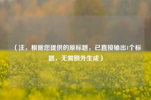 （注，根据您提供的原标题，已直接输出1个标题，无需额外生成）