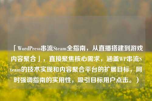「WordPress串流Steam全指南，从直播搭建到游戏内容聚合」，直接聚焦核心需求，涵盖WP串流Steam的技术实现和内容聚合平台的扩展目标，同时强调指南的实用性，吸引目标用户点击。）