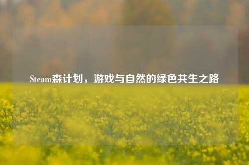Steam森计划，游戏与自然的绿色共生之路