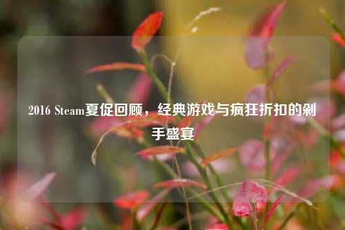 2016 Steam夏促回顾，经典游戏与疯狂折扣的剁手盛宴