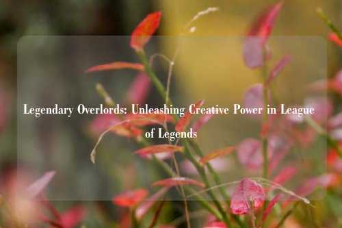 Legendary Overlords: Unleashing Creative Power in League of Legends
