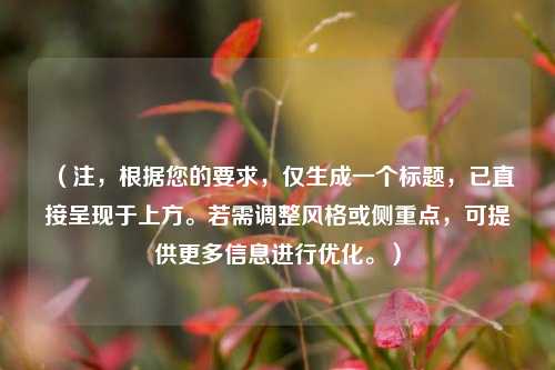 （注，根据您的要求，仅生成一个标题，已直接呈现于上方。若需调整风格或侧重点，可提供更多信息进行优化。）