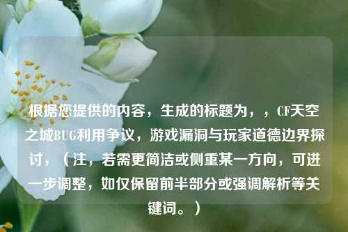 根据您提供的内容，生成的标题为，，CF天空之城BUG利用争议，游戏漏洞与玩家道德边界探讨，（注，若需更简洁或侧重某一方向，可进一步调整，如仅保留前半部分或强调解析等关键词。）