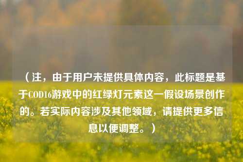 （注，由于用户未提供具体内容，此标题是基于COD16游戏中的红绿灯元素这一假设场景创作的。若实际内容涉及其他领域，请提供更多信息以便调整。）