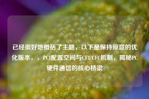 已经很好地概括了主题，以下是保持原意的优化版本，，PCI配置空间与CF8/CFC机制，揭秘PC硬件通信的核心桥梁