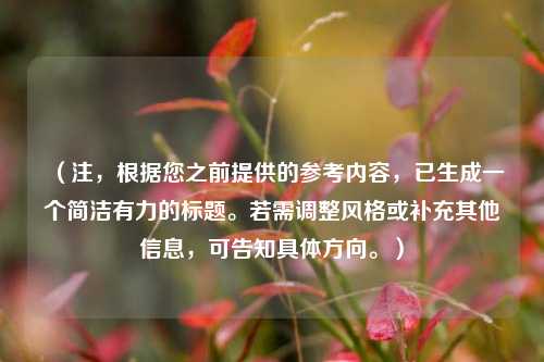 （注，根据您之前提供的参考内容，已生成一个简洁有力的标题。若需调整风格或补充其他信息，可告知具体方向。）