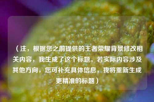 （注，根据您之前提供的王者荣耀背景修改相关内容，我生成了这个标题。若实际内容涉及其他方向，您可补充具体信息，我将重新生成更精准的标题）