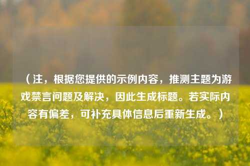 （注，根据您提供的示例内容，推测主题为游戏禁言问题及解决，因此生成标题。若实际内容有偏差，可补充具体信息后重新生成。）
