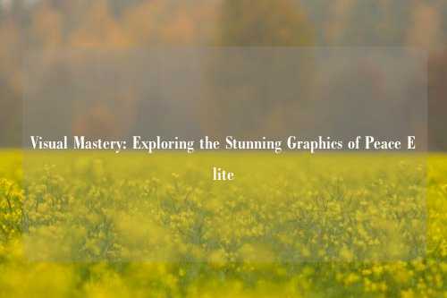 Visual Mastery: Exploring the Stunning Graphics of Peace Elite