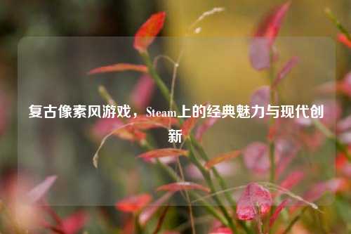 复古像素风游戏，Steam上的经典魅力与现代创新