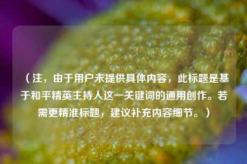 （注，由于用户未提供具体内容，此标题是基于和平精英主持人这一关键词的通用创作。若需更精准标题，建议补充内容细节。）