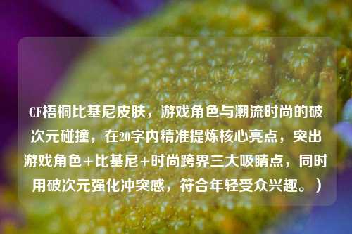 CF梧桐比基尼皮肤，游戏角色与潮流时尚的破次元碰撞，在20字内精准提炼核心亮点，突出游戏角色+比基尼+时尚跨界三大吸睛点，同时用破次元强化冲突感，符合年轻受众兴趣。）