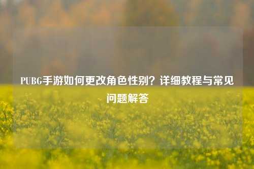 PUBG手游如何更改角色性别？详细教程与常见问题解答