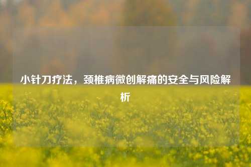 小针刀疗法，颈椎病微创解痛的安全与风险解析