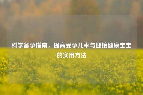 科学备孕指南，提高受孕几率与迎接健康宝宝的实用 *** 