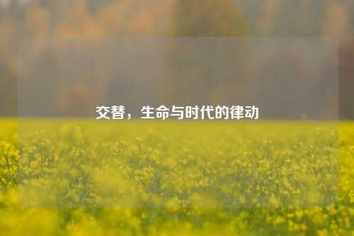 交替，生命与时代的律动