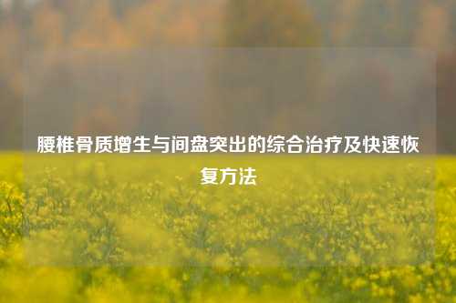 腰椎骨质增生与间盘突出的综合治疗及快速恢复 *** 